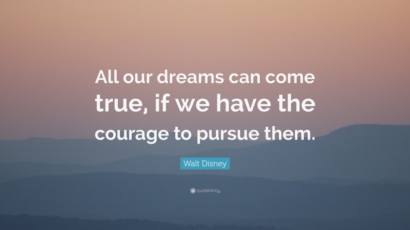 Walt Disney Quote: “All our dreams can come true, if we have the ...