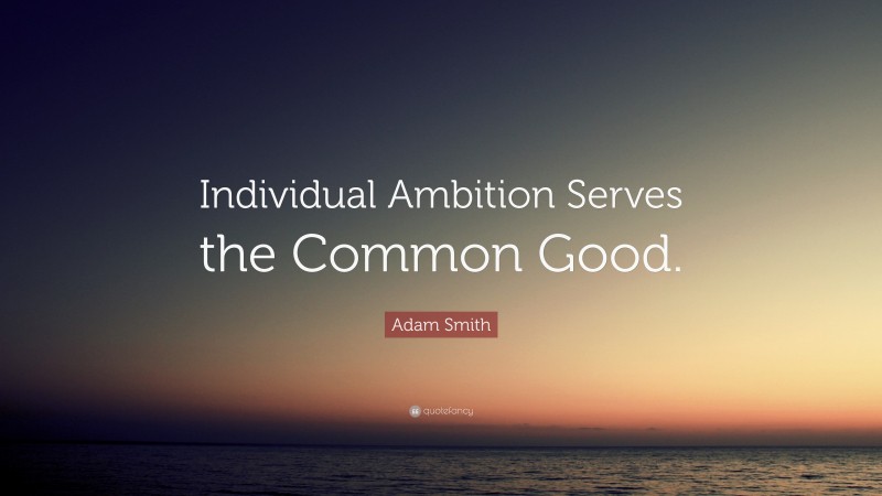 Adam Smith Quote: “Individual Ambition Serves the Common Good.”