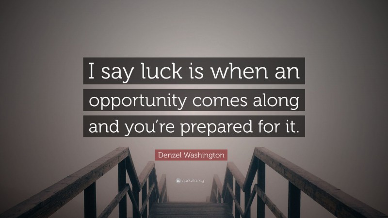 Denzel Washington Quote: “I say luck is when an opportunity comes along and you’re prepared for it.”