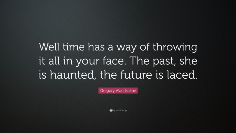 Gregory Alan Isakov Quote: “Well time has a way of throwing it all in your face. The past, she is haunted, the future is laced.”