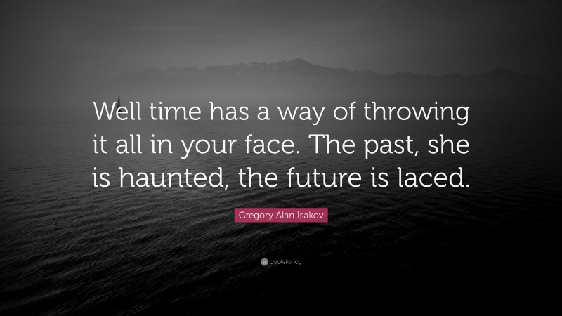 Gregory Alan Isakov Quote: “Well time has a way of throwing it all in your face. The past, she is haunted, the future is laced.”