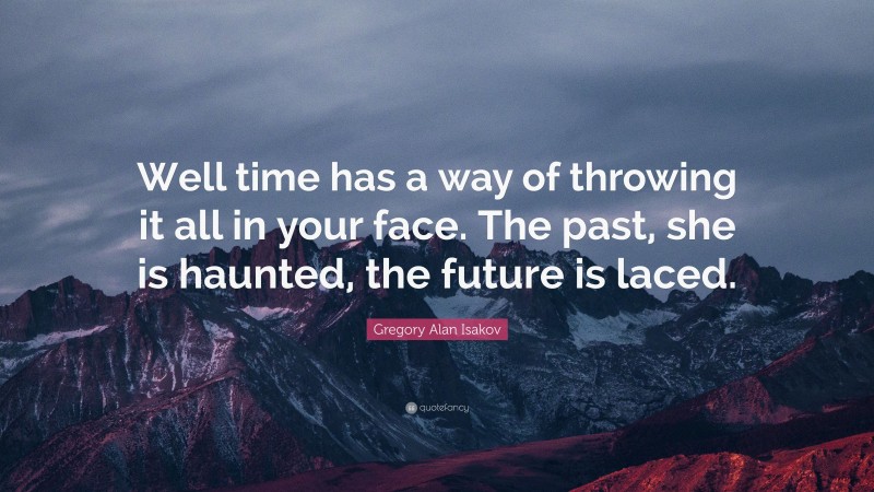 Gregory Alan Isakov Quote: “Well time has a way of throwing it all in your face. The past, she is haunted, the future is laced.”