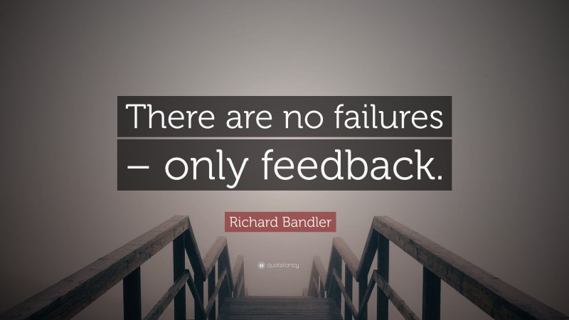 Richard Bandler Quote: “There are no failures – only feedback.”