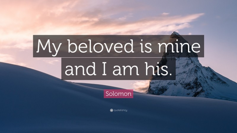 Solomon Quote: “My beloved is mine and I am his.”