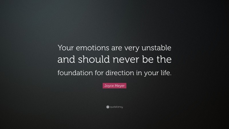 Joyce Meyer Quote: “Your emotions are very unstable and should never be the foundation for direction in your life.”