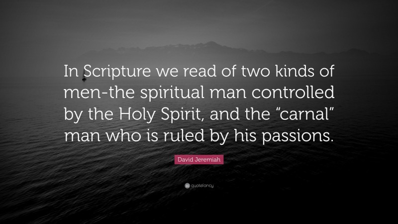 David Jeremiah Quote: “In Scripture we read of two kinds of men-the spiritual man controlled by the Holy Spirit, and the “carnal” man who is ruled by his passions.”