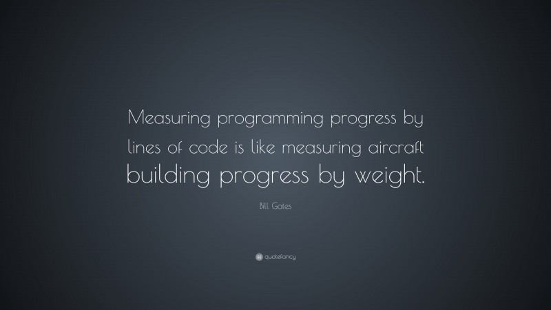 Bill Gates Quote: “Measuring programming progress by lines of code is like measuring aircraft building progress by weight.”