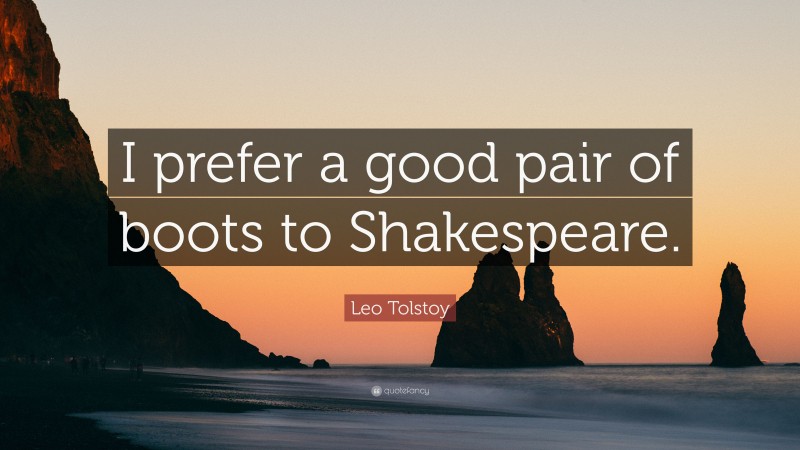 Leo Tolstoy Quote: “I prefer a good pair of boots to Shakespeare.”