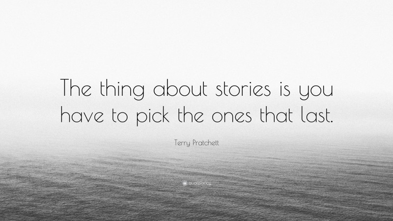 Terry Pratchett Quote: “The thing about stories is you have to pick the ones that last.”
