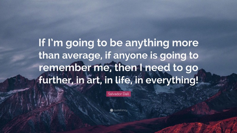 Salvador Dalí Quote: “If I’m going to be anything more than average, if anyone is going to remember me, then I need to go further, in art, in life, in everything!”
