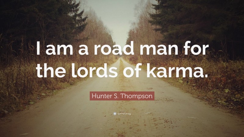 Hunter S. Thompson Quote: “I am a road man for the lords of karma.”