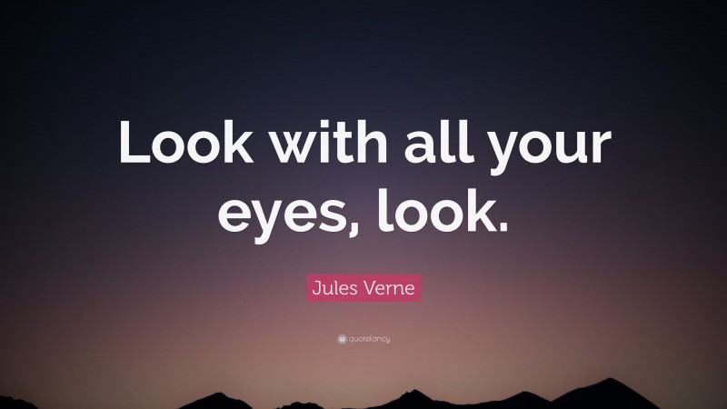 Jules Verne Quote: “Look with all your eyes, look.”