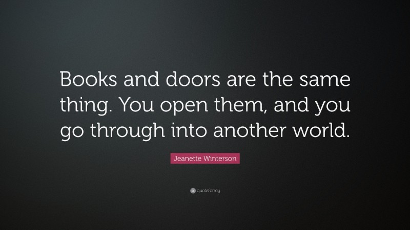 Jeanette Winterson Quote: “Books and doors are the same thing. You open ...