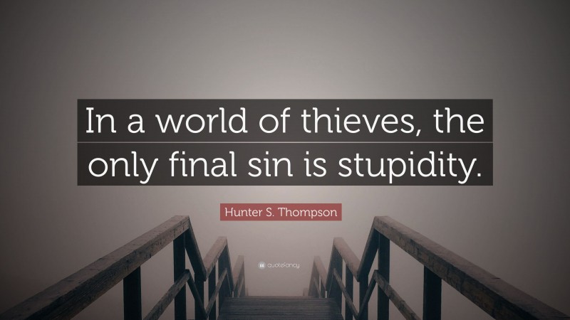 Hunter S. Thompson Quote: “In a world of thieves, the only final sin is stupidity.”