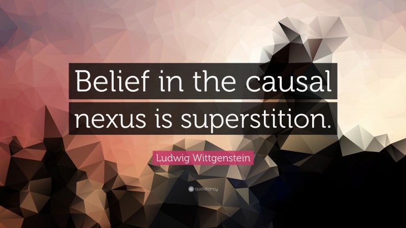 Ludwig Wittgenstein Quote: “Belief in the causal nexus is superstition.”