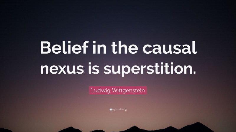 Ludwig Wittgenstein Quote: “Belief in the causal nexus is superstition.”