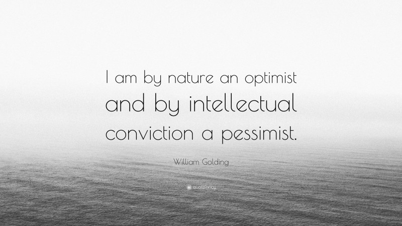 William Golding Quote: “I am by nature an optimist and by intellectual conviction a pessimist.”