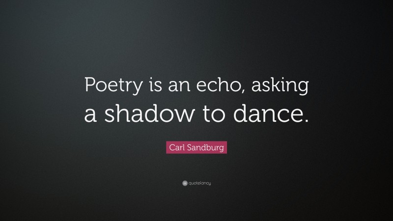 Carl Sandburg Quote: “Poetry is an echo, asking a shadow to dance.”
