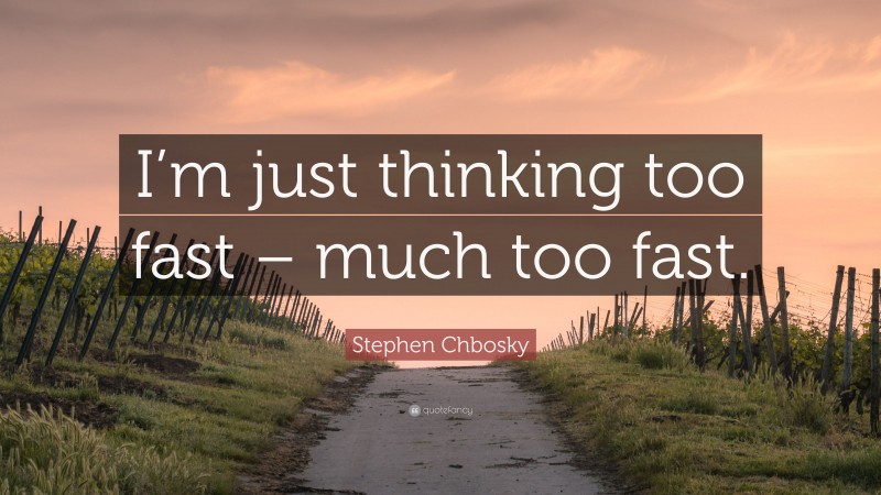 Stephen Chbosky Quote: “I’m just thinking too fast – much too fast.”
