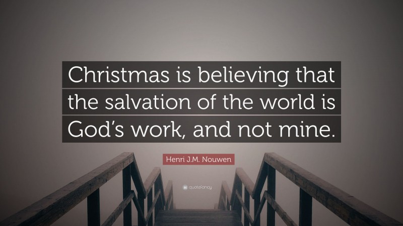 Henri J.M. Nouwen Quote: “Christmas is believing that the salvation of the world is God’s work, and not mine.”