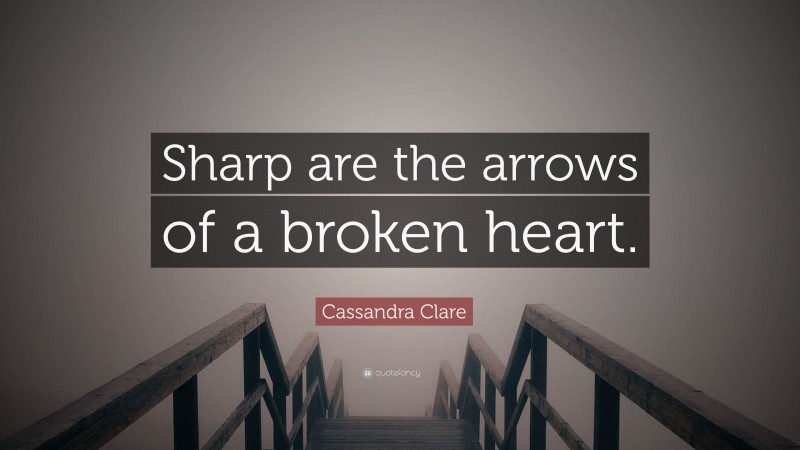 Cassandra Clare Quote: “Sharp are the arrows of a broken heart.”
