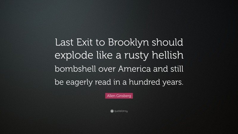 Allen Ginsberg Quote: “Last Exit to Brooklyn should explode like a rusty hellish bombshell over America and still be eagerly read in a hundred years.”