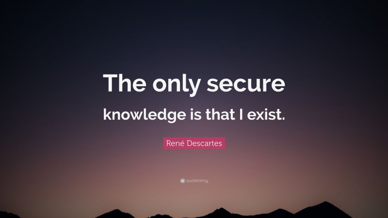 René Descartes Quote: “The only secure knowledge is that I exist.”