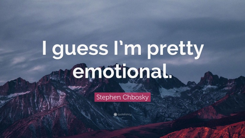 Stephen Chbosky Quote: “I guess I’m pretty emotional.”