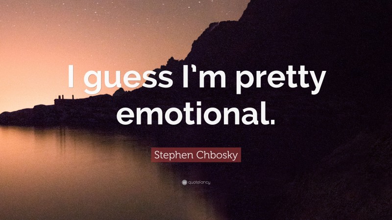 Stephen Chbosky Quote: “I guess I’m pretty emotional.”