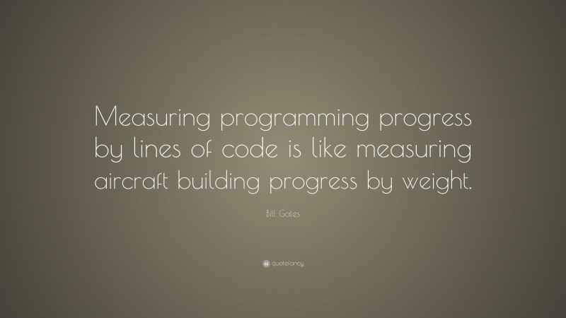 Bill Gates Quote: “Measuring programming progress by lines of code is like measuring aircraft building progress by weight.”