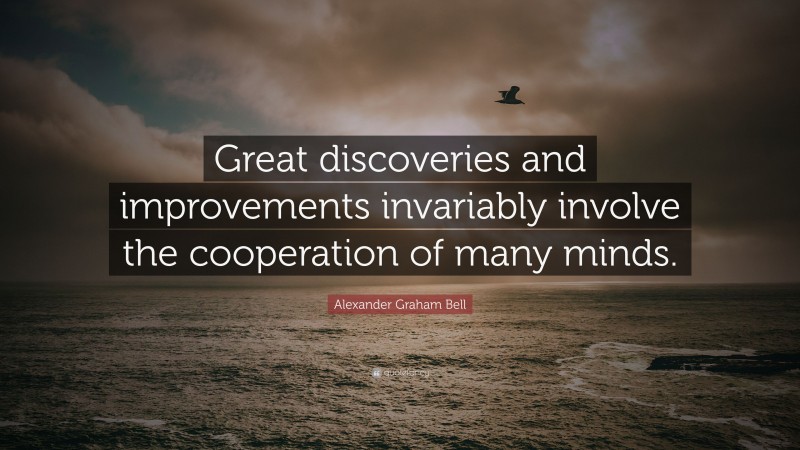 Alexander Graham Bell Quote: “Great discoveries and improvements invariably involve the cooperation of many minds.”