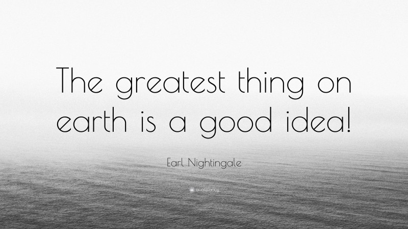 Earl Nightingale Quote: “The greatest thing on earth is a good idea!”