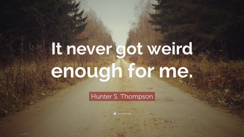 Hunter S. Thompson Quote: “It never got weird enough for me.”
