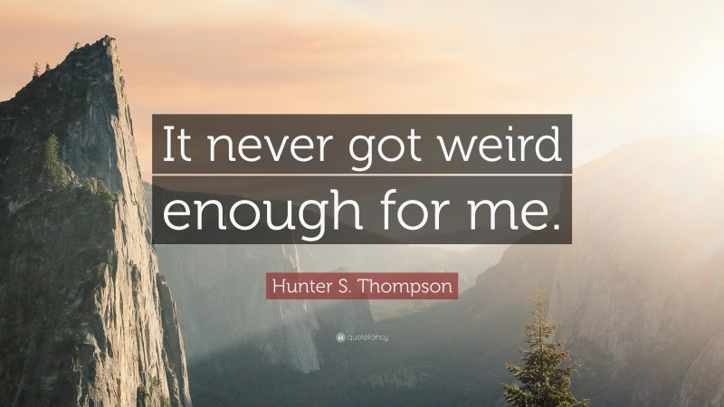 Hunter S. Thompson Quote: “It never got weird enough for me.”