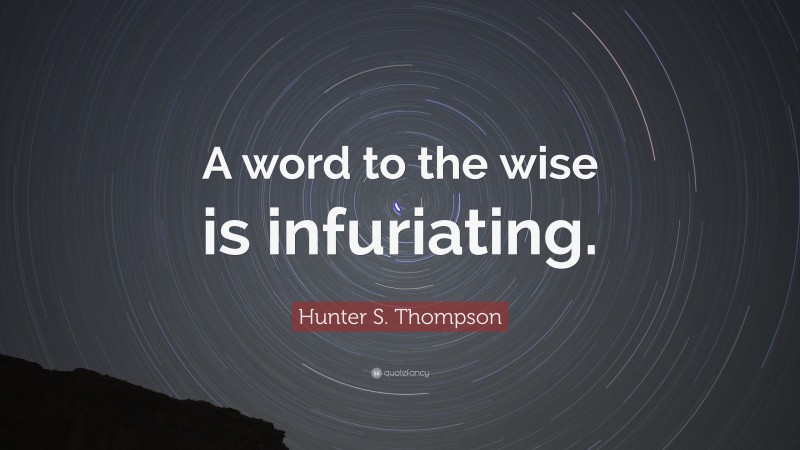 Hunter S. Thompson Quote: “A word to the wise is infuriating.”