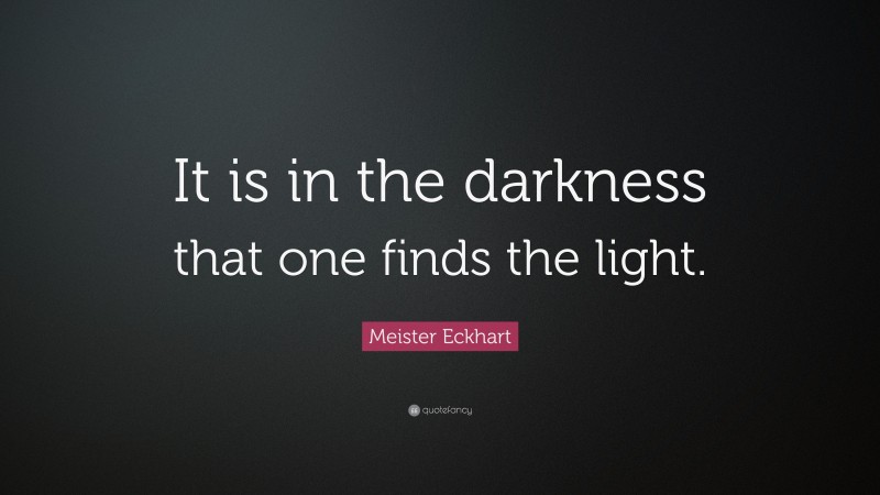 Meister Eckhart Quote: “It is in the darkness that one finds the light.”