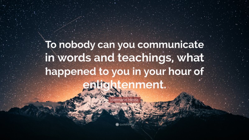 Hermann Hesse Quote: “To nobody can you communicate in words and teachings, what happened to you in your hour of enlightenment.”
