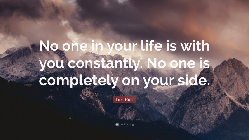Tim Rice Quote: “No one in your life is with you constantly. No one is completely on your side.”