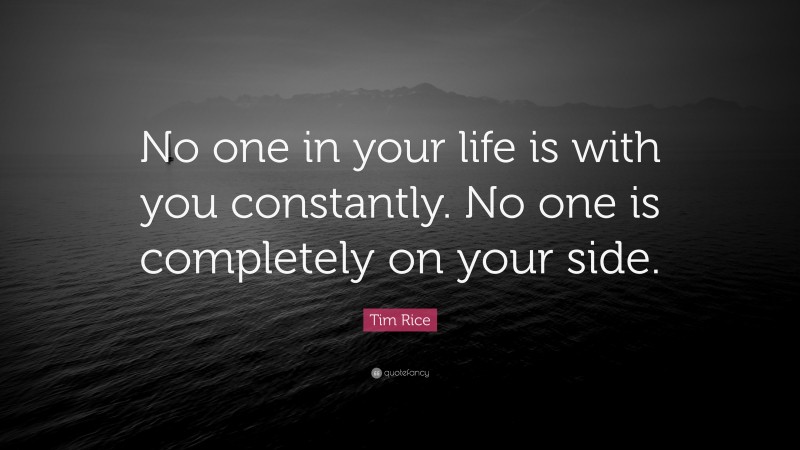 Tim Rice Quote: “No one in your life is with you constantly. No one is completely on your side.”