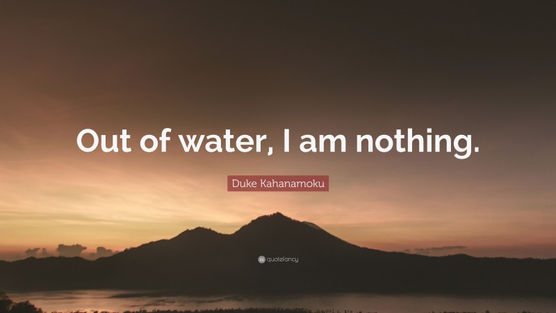 Duke Kahanamoku Quote: “Out of water, I am nothing.”