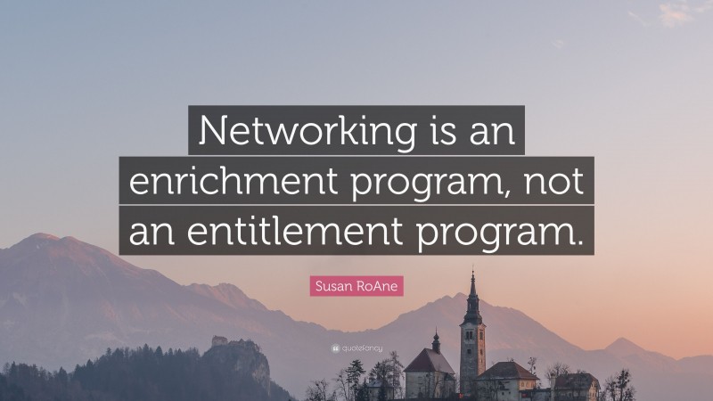 Susan RoAne Quote: “Networking is an enrichment program, not an entitlement program.”