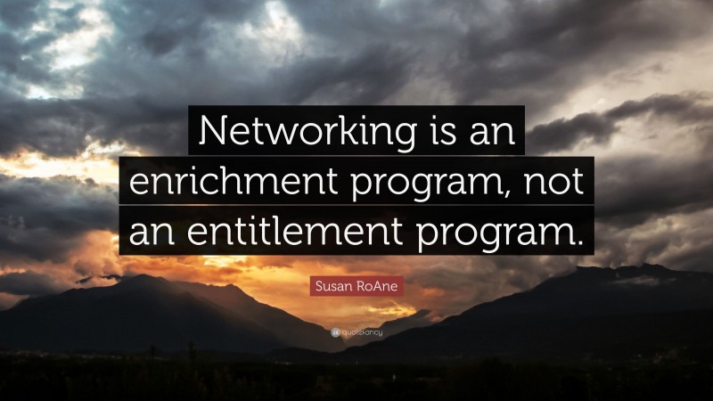 Susan RoAne Quote: “Networking is an enrichment program, not an entitlement program.”