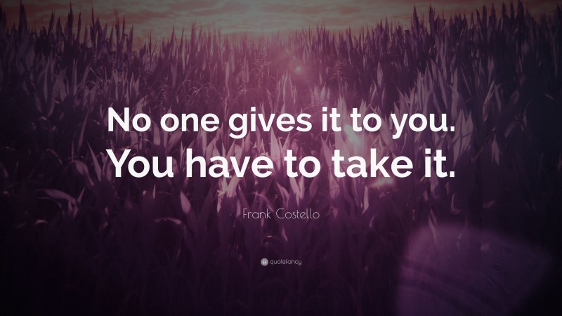 Frank Costello Quote: “No one gives it to you. You have to take it.”