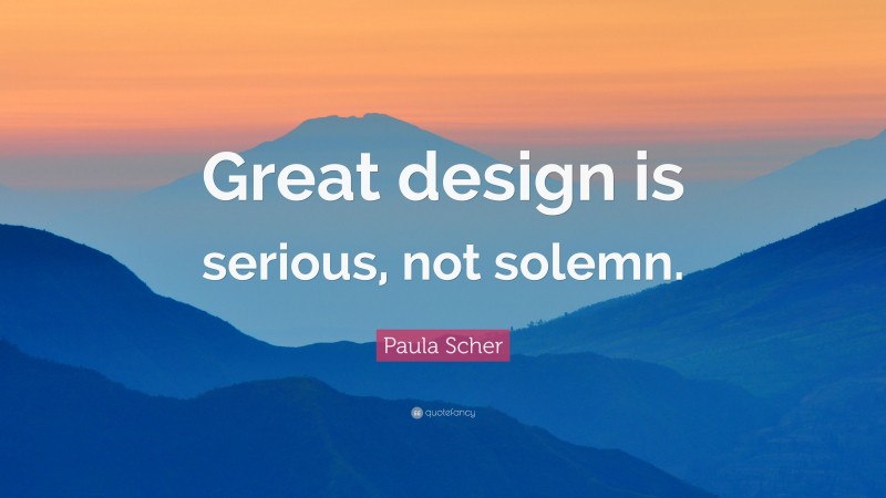 Paula Scher Quote: “Great design is serious, not solemn.”