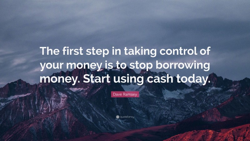 Dave Ramsey Quote: “The first step in taking control of your money is to stop borrowing money. Start using cash today.”