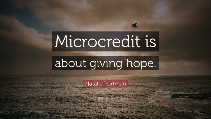 Natalie Portman Quote: “Microcredit is about giving hope.”