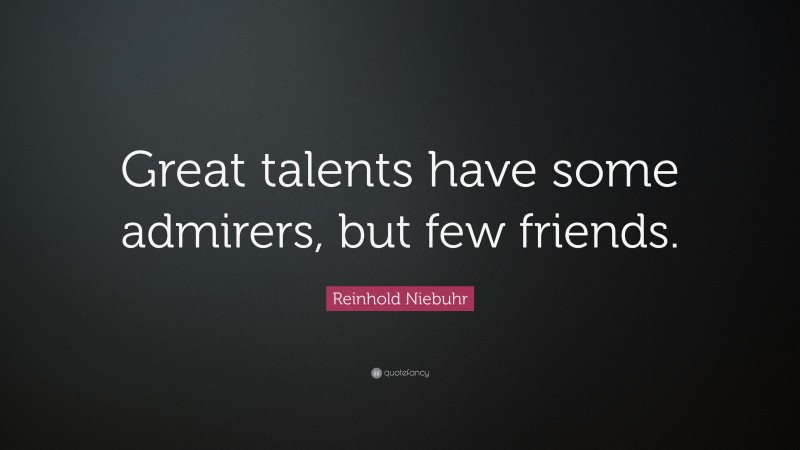 Reinhold Niebuhr Quote: “Great talents have some admirers, but few friends.”