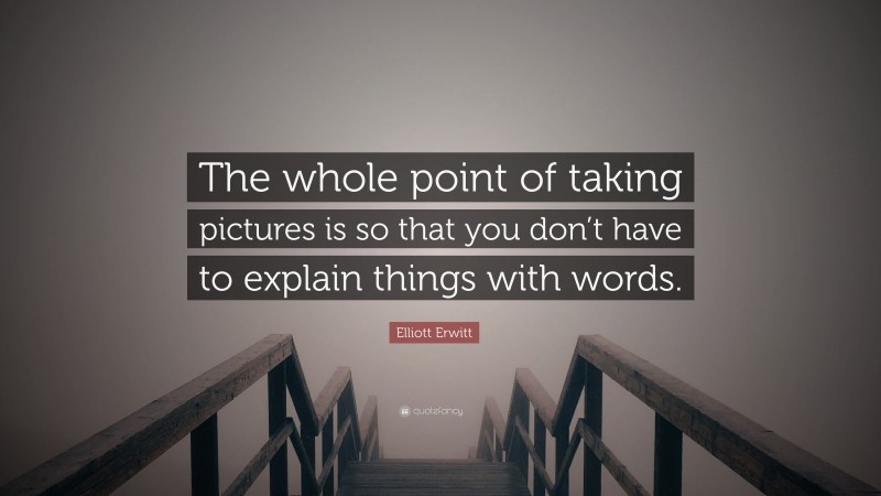 Elliott Erwitt Quote: “The whole point of taking pictures is so that you don’t have to explain things with words.”