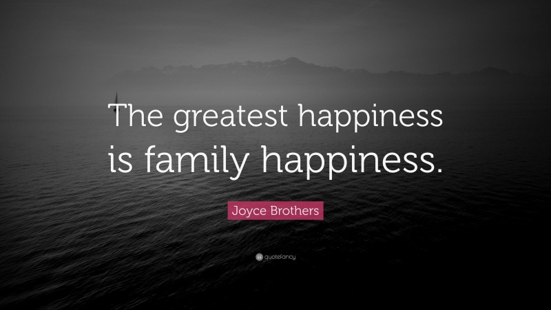 Joyce Brothers Quote: “The greatest happiness is family happiness.”