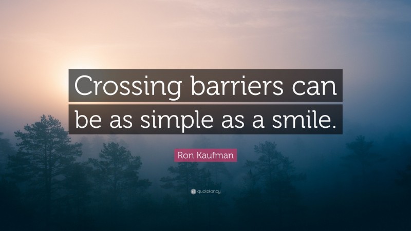 Ron Kaufman Quote: “Crossing barriers can be as simple as a smile.”